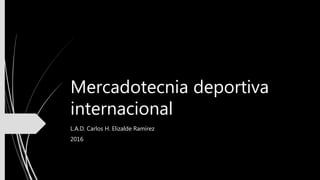 Mercadotecnia deportiva
internacional
L.A.D. Carlos H. Elizalde Ramírez
2016
 