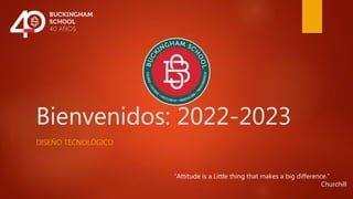 Bienvenidos: 2022-2023
DISEÑO TECNOLÓGICO
“Attitude is a Little thing that makes a big difference.”
Churchill
 
