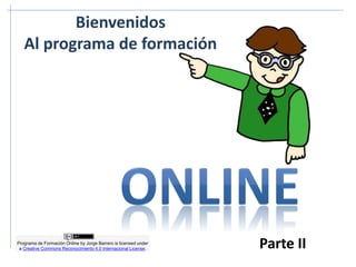 Bienvenidos
Al programa de formación
Programa de Formación Online by Jorge Barrero is licensed under
a Creative Commons Reconocimiento 4.0 Internacional License. Parte II
 