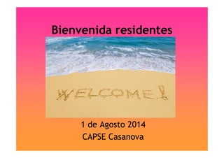 Bienvenida residentes
1 de Agosto 2014
CAPSE Casanova
 