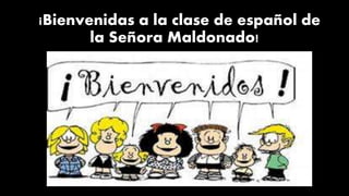 B¡Bienvenidas a la clase de español de
la Señora Maldonado!
 