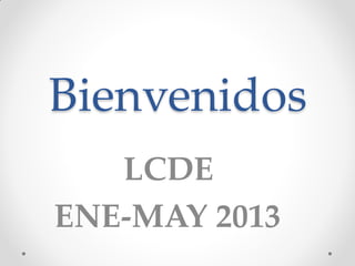 Bienvenidos
   LCDE
ENE-MAY 2013
 