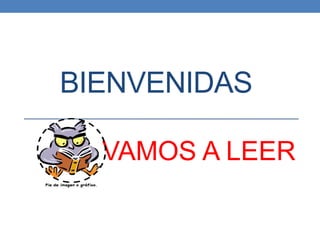 BIENVENIDAS
VAMOS A LEER