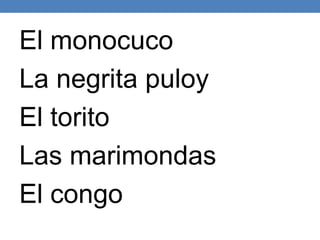 El monocuco
La negrita puloy
El torito
Las marimondas
El congo