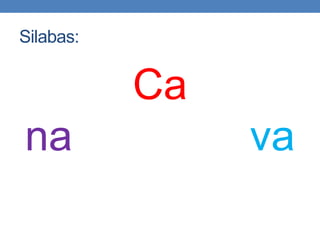 Silabas:
Ca
na va