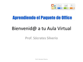 Bienvenid@ a tu Aula Virtual
      Prof. Sócrates Silverio




             Prof. Sócrates Silverio
 