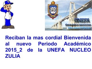 Reciban la mas cordial Bienvenida
al nuevo Periodo Académico
2015_2 de la UNEFA NUCLEO
ZULIA
 