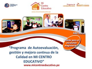 440 horas



“Programa de Autoevaluación,
gestión y mejora continua de la
    Calidad en MI CENTRO
         EDUCATIVO”
         www.micentroeducativo.pe
 