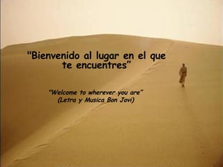 &quot;Bienvenido al lugar en el que te encuentres” &quot;Welcome to wherever you are”  (Letra y Musica Bon Jovi)   