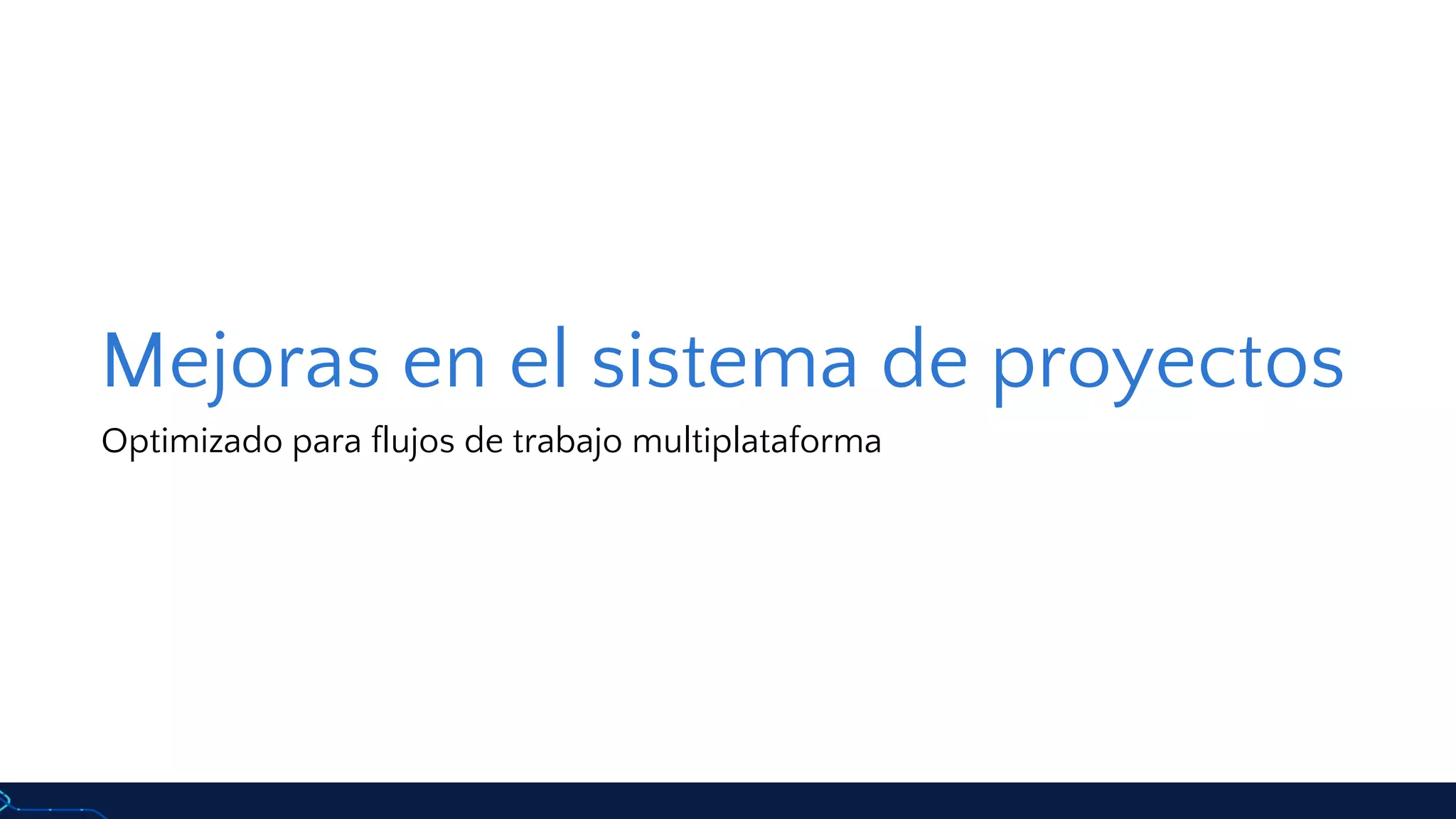 Mejoras en el sistema de proyectos
Optimizado para flujos de trabajo multiplataforma
 