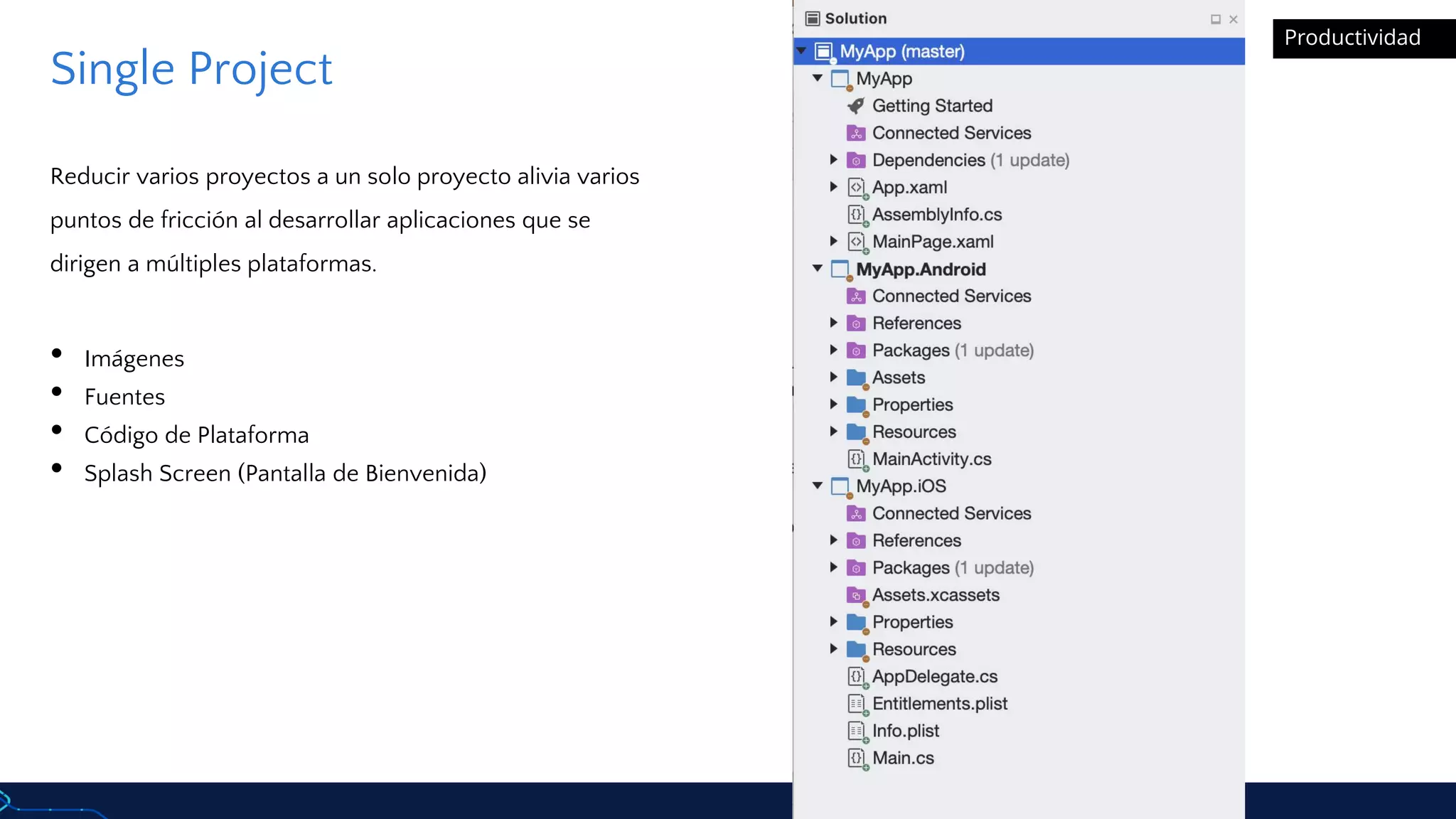 Single Project
Reducir varios proyectos a un solo proyecto alivia varios
puntos de fricción al desarrollar aplicaciones que se
dirigen a múltiples plataformas.
• Imágenes
• Fuentes
• Código de Plataforma
• Splash Screen (Pantalla de Bienvenida)
Productividad
 