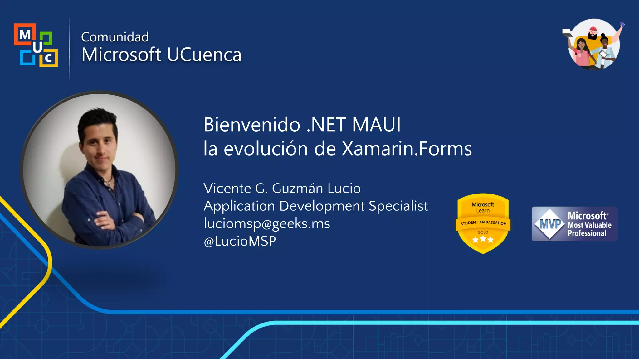 Bienvenido .NET MAUI
la evolución de Xamarin.Forms
Vicente G. Guzmán Lucio
Application Development Specialist
luciomsp@geeks.ms
@LucioMSP
 
