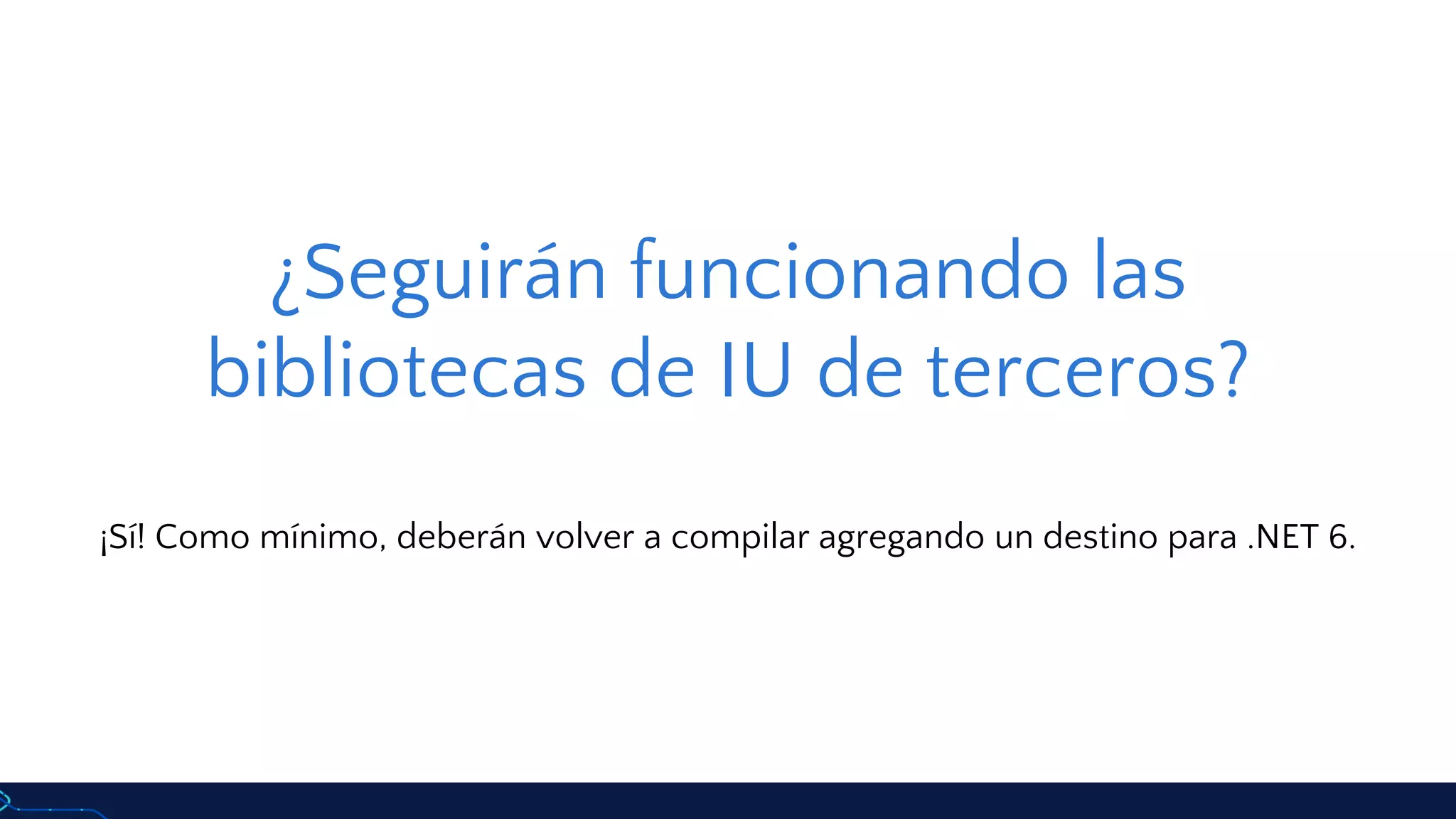 ¿Seguirán funcionando las
bibliotecas de IU de terceros?
¡Sí! Como mínimo, deberán volver a compilar agregando un destino para .NET 6.
 