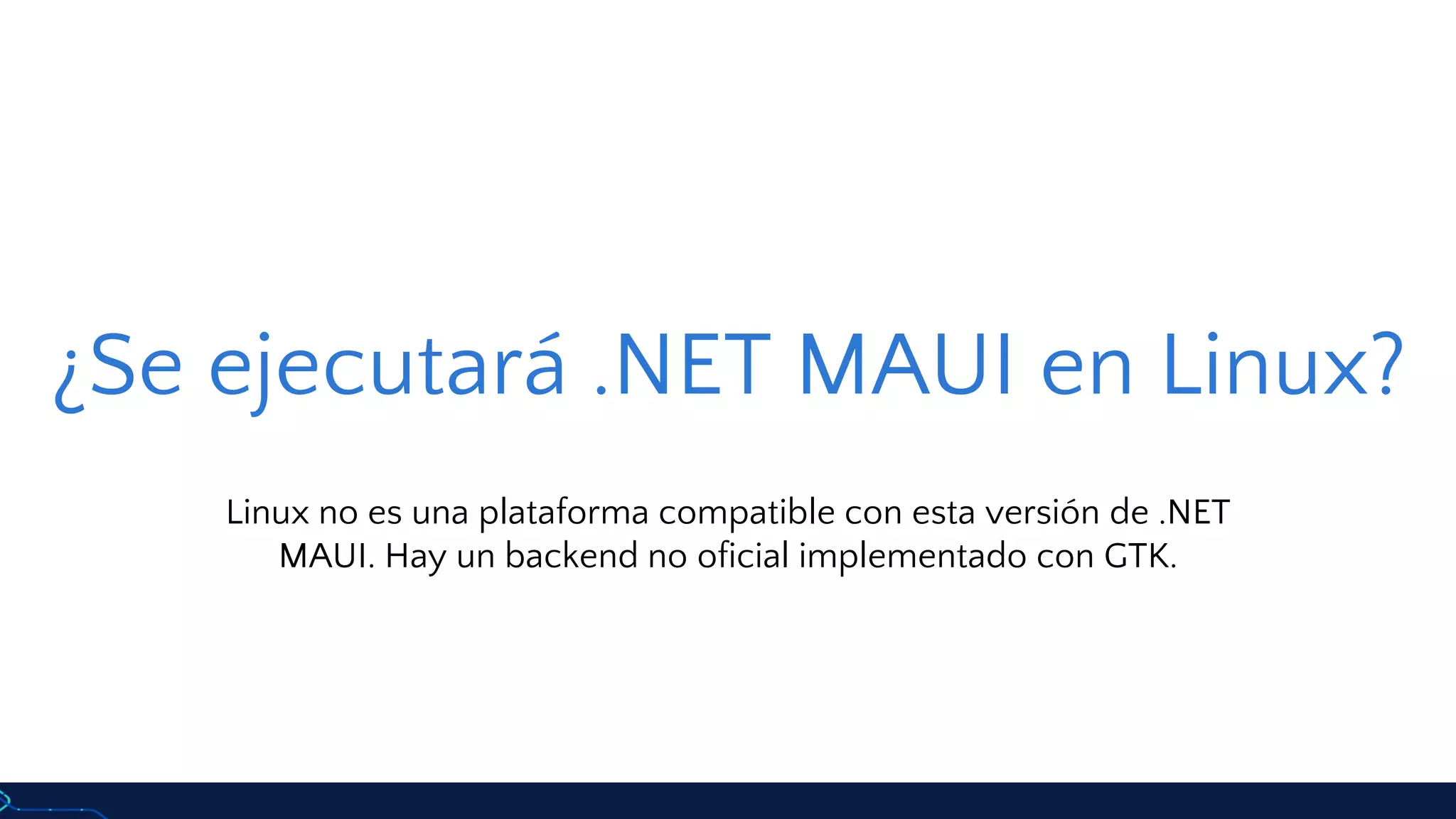 ¿Se ejecutará .NET MAUI en Linux?
Linux no es una plataforma compatible con esta versión de .NET
MAUI. Hay un backend no oficial implementado con GTK.
 