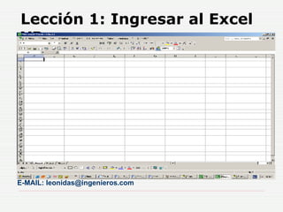 Lección 1: Ingresar al Excel XP ,[object Object],[object Object],[object Object],[object Object],E-MAIL: leonidas@ingenieros.com 