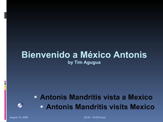 Bienvenido a México Antonis by  Tim Agugua ,[object Object],[object Object],August 15, 2008 20:00 - 23:59 hours 