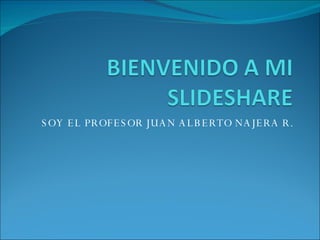 SOY EL PROFESOR JUAN ALBERTO NAJERA R. 