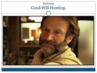 Professor 
Good Will Hunting. 
 