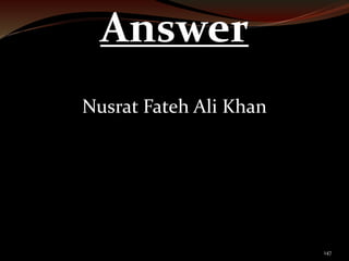 147 
Answer 
Nusrat Fateh Ali Khan 
 