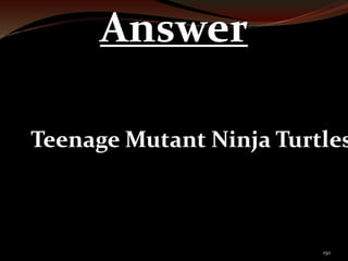 150 
Answer 
Teenage Mutant Ninja Turtles 
 