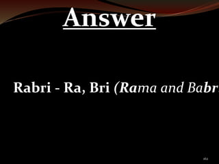 162 
Answer 
Rabri - Ra, Bri (Rama and Babri) 
 