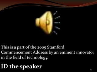 This is a part of the 2005 Stamford 
Commencement Address by an eminent innovator 
in the field of technology. 
ID the speaker 
163 
 