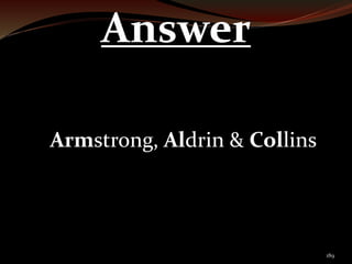 189 
Answer 
Armstrong, Aldrin & Collins 
 