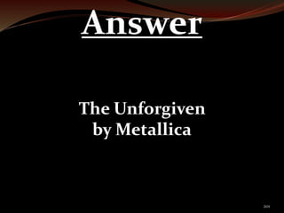 201 
Answer 
The Unforgiven 
by Metallica 
 