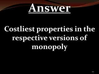 210 
Answer 
Costliest properties in the 
respective versions of 
monopoly 
 