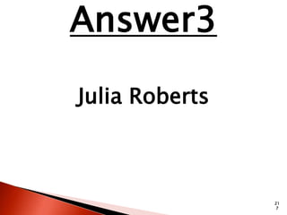 21 
7 
Answer3 
Julia Roberts 
 