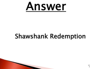 22 
4 
Answer 
Shawshank Redemption 
 
