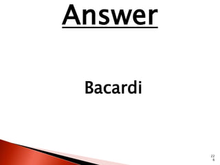 22 
6 
Answer 
Bacardi 
 