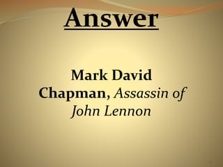 34 
Answer 
Mark David 
Chapman, Assassin of 
John Lennon 
 