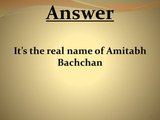 43 
Answer 
It’s the real name of Amitabh 
Bachchan 
 