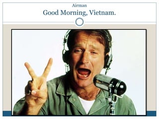 Airman 
Good Morning, Vietnam. 
 