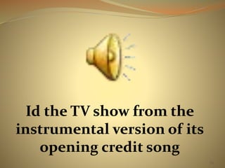65 
Id the TV show from the 
instrumental version of its 
opening credit song 
 
