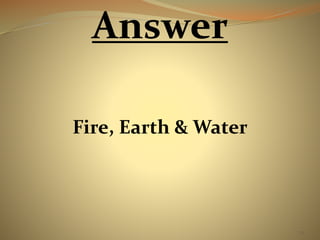 70 
Answer 
Fire, Earth & Water 
 