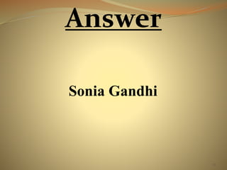 76 
Answer 
Sonia Gandhi 
 