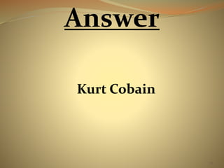 79 
Answer 
Kurt Cobain 
 