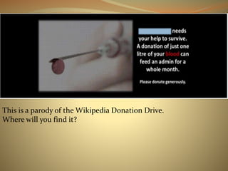 This is a parody of the Wikipedia Donation Drive. 
Where will you find it? 
 