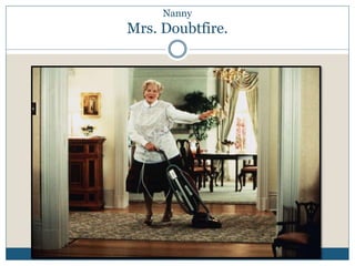 Nanny 
Mrs. Doubtfire. 
 