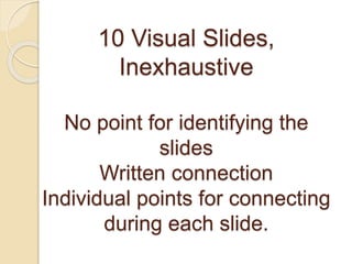 10 Visual Slides, 
Inexhaustive 
No point for identifying the 
slides 
Written connection 
Individual points for connecting 
during each slide. 
 