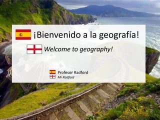¡Bienvenido a la geografía!
Welcome to geography!
Profesor Radford
Mr Radford
 