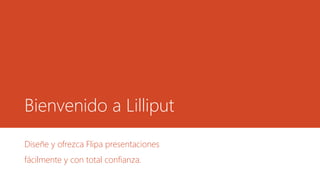 Bienvenido a Lilliput 
Diseñe y ofrezca Flipa presentaciones 
fácilmente y con total confianza. 
 