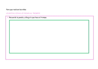 Para que realicen los niños

¡CUANTAS COSAS LE PASAN AL TROMPO!

  Recuerdo la poesía y dibujo lo que hace el trompo.
 