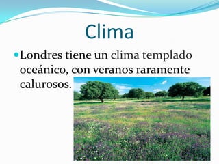 ClimaLondres tiene un clima templado oceánico, con veranos raramente calurosos.