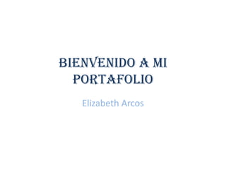BIENVENIDO A MI
PORTAFOLIO
Elizabeth Arcos

 