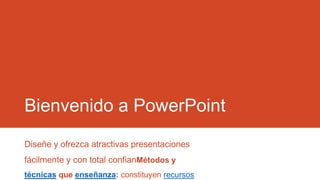 Bienvenido a PowerPoint
Diseñe y ofrezca atractivas presentaciones
fácilmente y con total confianMétodos y
técnicas que enseñanza: constituyen recursos

 