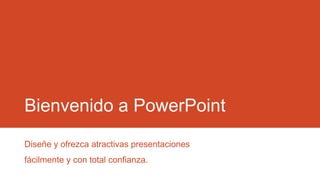 Bienvenido a PowerPoint
Diseñe y ofrezca atractivas presentaciones
fácilmente y con total confianza.

 