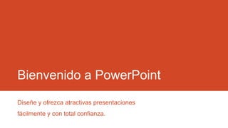 Bienvenido a PowerPoint
Diseñe y ofrezca atractivas presentaciones
fácilmente y con total confianza.
 